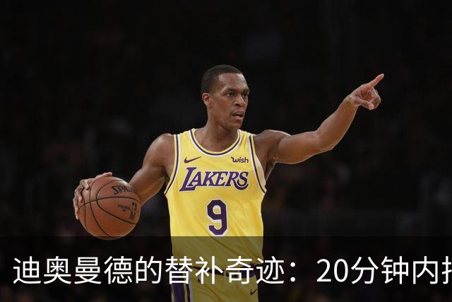 迪奥曼德的替补奇迹：20分钟内把比赛变成自己的秀场！