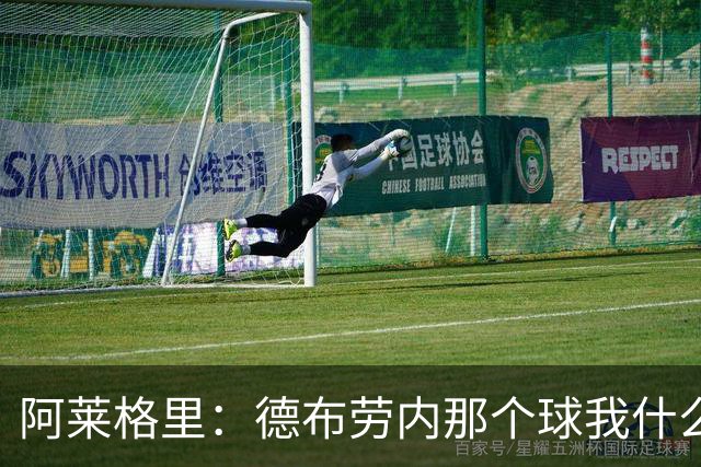 阿莱格里：德布劳内那个球我什么都没看到